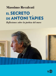 Title: El secreto de Antoni Tàpies: Reflexiones sobre la poética del muro, Author: Massimo Recalcati