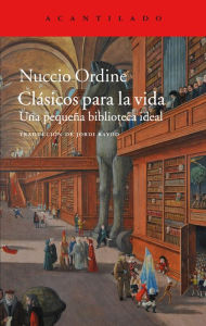 Title: Clásicos para la vida: Una pequeña biblioteca ideal, Author: Nuccio Ordine