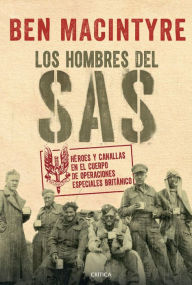 Title: Los hombres del SAS: Héroes y canallas en el cuerpo de operaciones especiales británico, Author: Ben Macintyre