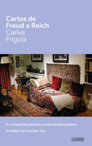 Title: Cartas de Freud a Reich: El compromiso político y social del psicoanálisis. El análisis del carácter, hoy, Author: Carles Frigola Serra