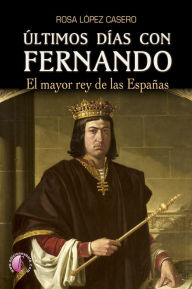 Title: Últimos días con Fernando: El mayor rey de las Españas, Author: Rosa López Casero