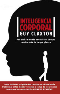 Title: Inteligencia corporal: Por qué tu mente necesita el cuerpo mucho más de lo que piensa, Author: Guy Claxton