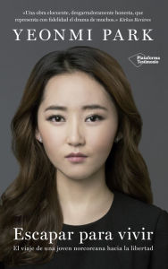 Title: Escapar para vivir: El viaje de una joven norcoreana hacia la libertad, Author: Yeonmi Park