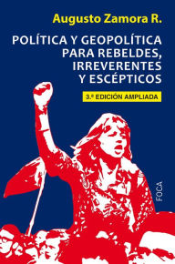 Title: Política y geopolítica para rebeldes, irreverentes y escépticos: Tercera Edición ampliada, Author: Augusto Zamora