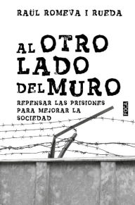 Title: Al otro lado del muro: Repensar las prisiones para mejorar la sociedad, Author: Raül Romeva i Rueda