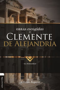 Title: Obras Escogidas de Clemente de Alejandría: El Pedagogo, Author: Alfonso Ropero