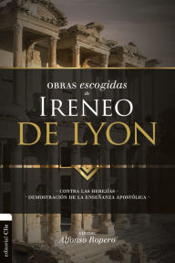 Title: Obras escogidas de Ireneo de Lyon: Contra las herejías. Demostración de la enseñanza apostólica, Author: Alfonso Ropero