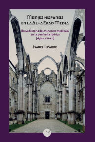 Title: Monjes hispanos en la Alta Edad Media: Breve historia del monacato medieval en la península Ibérica (siglos VIII-XII), Author: Isabel Ilzarbe