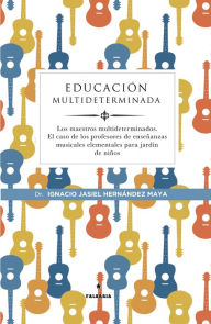 Title: Educación multideterminada: Los maestros multideterminados. El caso de los profesores de enseñanzas musicales elementales para jardín de niños, Author: Ignacio Jasiel Hernández Maya