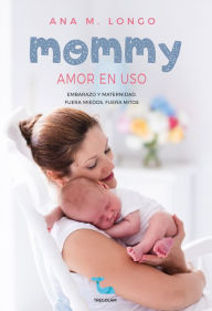 Title: Mommy amor en uso. Embarazo y maternidad. Fuera miedos, fuera mitos, Author: Ana M. Longo