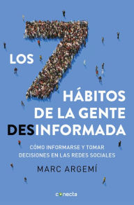 Title: Los siete hábitos de la gente desinformada: Cómo informarse y tomar decisiones en las redes sociales, Author: Marc Argemí Ballbé