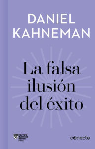 Title: La falsa ilusión del éxito / Delusion of Success: How optimism suffocates executive decisions, Author: Daniel Kahneman