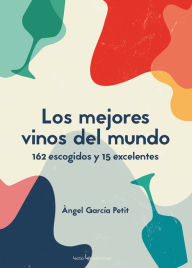 Title: Los mejores vinos del mundo: 162 escogidos y 15 excelentes, Author: Angel Garcïa Petit