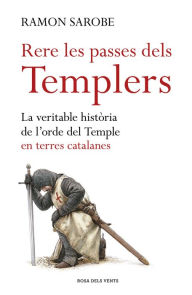 Title: Rere les passes dels templers: La veritable història de l'ordre del Temple en terres catalanes, Author: Ramon Sarobe