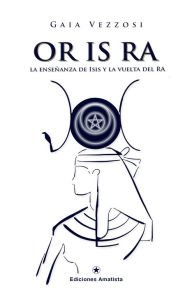 Title: OR IS RA: La Enseñanza de Isis y la vuelta del Ra, Author: Gaia Vezzosi