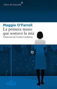 Title: La primera mano que sostuvo la mía / The Hand That First Held Mine, Author: Maggie  O'Farrell