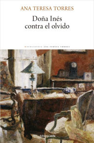 Title: Doña Inés contra el olvido, Author: Ana Teresa Torres
