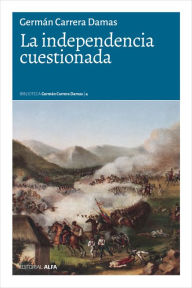 Title: La independencia cuestionada: Independencia y República: Declaración y logros ¿cuestionados? (Para un enfoque a largo plazo), Author: Germán Carrera Damas