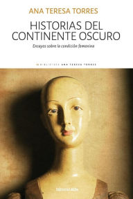 Title: Historias del continente oscuro: Ensayos sobre la condición femenina, Author: Ana Teresa Torres