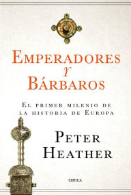 Title: Emperadores y bárbaros: El primer milenio de la historia de Europa, Author: Peter Heather