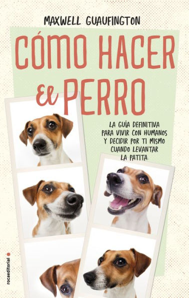 Cómo hacer el perro: La guía definitiva para vivir con humanos y decidir por ti mismo cuándo levantar la patita (How to Be a Dog)