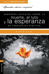 Title: Sermones actuales sobre la muerte, el luto y la esperanza de personajes bíblicos, Author: Kittim Silva-Bermúdez