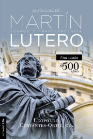 Title: Antología de Martín Lutero: Legado y transcendencia. Una vision antológica., Author: Leopoldo Cervantes-Ortiz