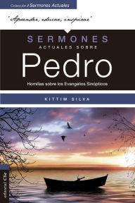 Title: Sermones actuales sobre Pedro: Homilías sobre los Evangelios Sinópticos, Author: Kittim Silva