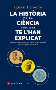 Title: La història de la ciència com mai te l'han explicat: Moments excepcionals, ments prodigioses i grans descobriments, Author: Ignasi Llorente