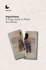 Title: A Praga desde la Mitad del Mundo, Author: Ángela Paloma Martín Fernández