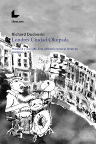 Title: Londres Ciudad Okupada: Protopunk y más allá. Una memoria musical desde los márgenes, Author: Richard Dudanski