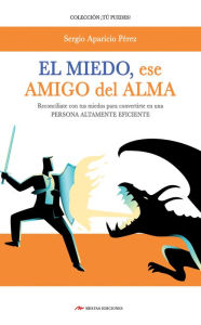 Title: El miedo, mi amigo del alma: Reconcíliate con tus miedos para convertirte en una persona altamente eficiente, Author: Sergio Aparicio Pérez