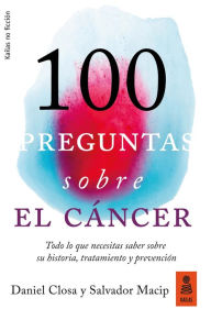 Title: 100 preguntas sobre el cáncer: Todo lo que necesitas saber sobre su historia, tratamiento y prevención, Author: Salvador Macip