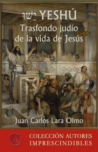 Title: Yeshú: Trasfondo judío de la vida de Jesús, Author: Juan Carlos Lara Olmo