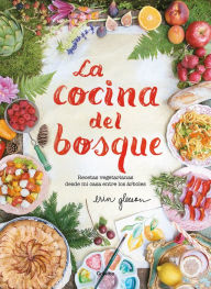 Title: La cocina del bosque / The Forest Feast : Simple Vegetarian Recipes from My Cabin in the Woods, Author: Erin Gleeson