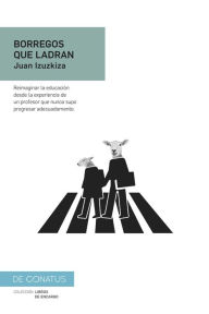 Title: Borregos que ladran: Reimaginar la educación desde la experiencia de un profesor que nunca supo progresar adecuadamente., Author: Juan Izuzkiza