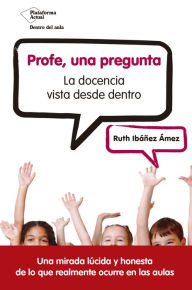 Title: Profe, una pregunta: La docencia vista desde dentro, Author: Ruth Ibáñez Ámez