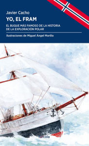 Title: Yo, el Fram: El buque más famoso de la historia de la exploración polar, Author: Javier Cacho Gómez