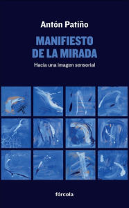 Title: Manifiesto de la mirada: Hacia una imagen sensorial, Author: Antón Patiño Pérez