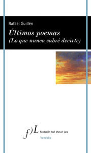 Title: Últimos poemas (Lo que nunca sabré decirte), Author: Rafael Guillén