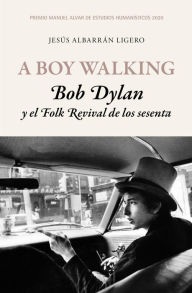 Title: A Boy Walking. Bob Dylan y el Folk Revival de los sesenta: Premio Manuel Alvar de Estudios Humanísticos 2020, Author: Jesús Albarrán Ligero