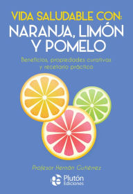 Title: Vida saludable con: naranja, limón y pomelo: Beneficios, propiedades curativas y recetario práctico, Author: Hernán Gutiérrez