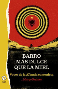 Title: Barro más dulce que la miel: Voces de la Albania comunista, Author: Margo Rejmer