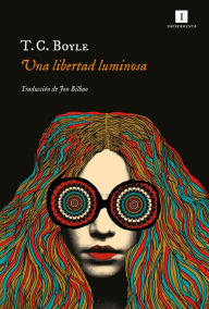 Title: Una libertad luminosa, Author: T. C. Boyle