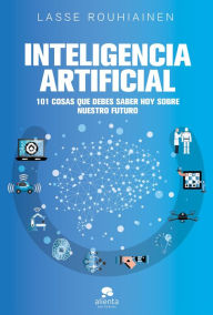 Title: Inteligencia artificial: 101 cosas que debes saber hoy sobre nuestro futuro, Author: Lasse Rouhiainen