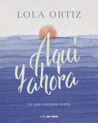 Title: Aquí y ahora: La vida está para vivirla, Author: Lola Ortiz