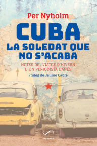 Title: Cuba, la soledat que no s'acaba: Notes del viatge d'hivern d'un periodista danès, Author: Per Nyholm
