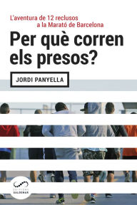 Title: Per què corren els presos?: L'aventura de dotze reclusos a la Marató de Barcelona, Author: Jordi Panyella