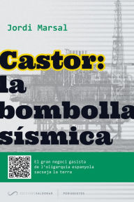 Title: Castor: la bombolla sísmica: El gran negoci gasista de l'oligarquia espanyola sacseja la terra, Author: Jordi Marsal