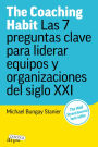 The Coaching Habit: Las 7 preguntas clave para liderar equipos y organizaciones del siglo XXI